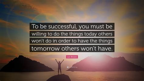 Les Brown Quote To Be Successful You Must Be Willing To