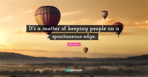 Its A Matter Of Keeping People On A Spontaneous Edge Quote By John