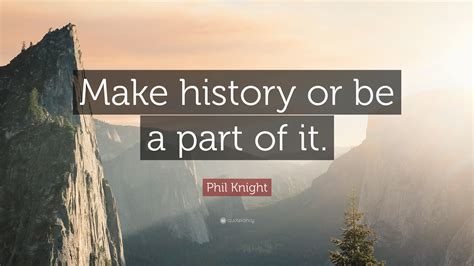 Phil Knight Quote “make History Or Be A Part Of It”