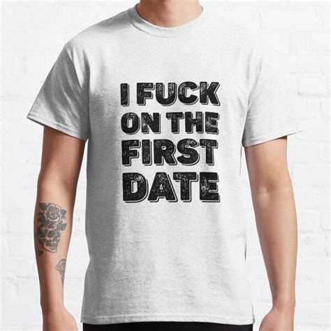 I Fuck On The First Date T Shirts Redbubble