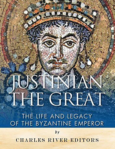 Justinian The Great The Life And Legacy Of The Byzantine Emperor By