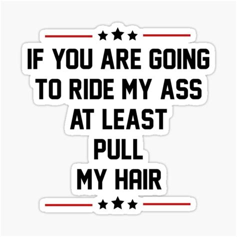 If Youre Going To Ride My Ass At Least Pull My Hair Sticker For Sale