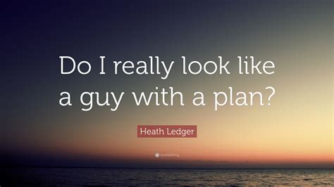 Heath Ledger Quote Do I Really Look Like A Guy With A Plan