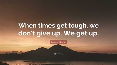 Barack Obama Quote When Times Get Tough We Dont Give Up We Get Up