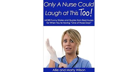 Only A Nurse Could Laugh At This Too More Funny Stories And Quotes From Real Nurses For
