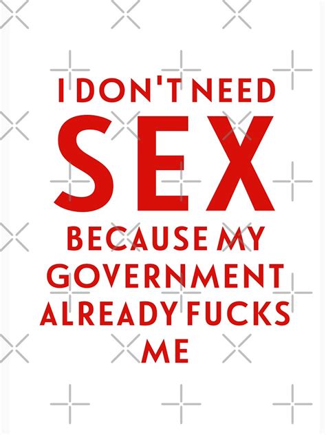 i don t need sex because my government already fucks me t shirt for sale by crearestless