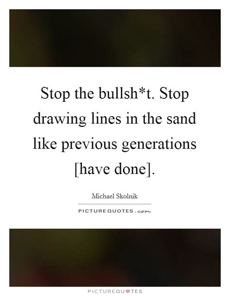 Stop The Bullsht Stop Drawing Lines In The Sand Like Previous