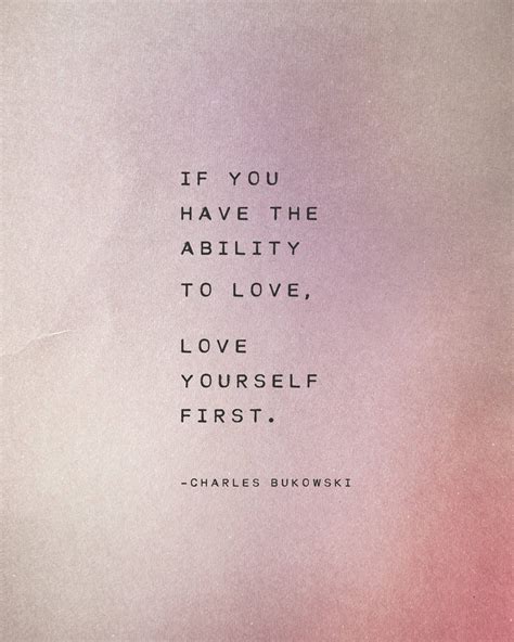 If You Have The Ability To Love Love Yourself First Charles Bukowski