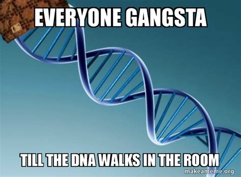 Everyone Gangsta Till The Dna Walks In The Room Scumbag Genetics