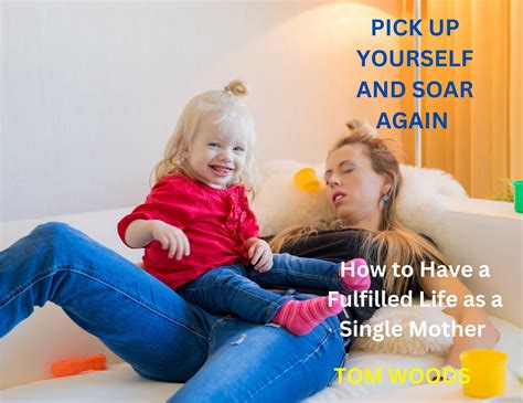 Pick Up Yourself And Soar Again How To Have A Fulfilled Life As A Single Mother By Tom Woods