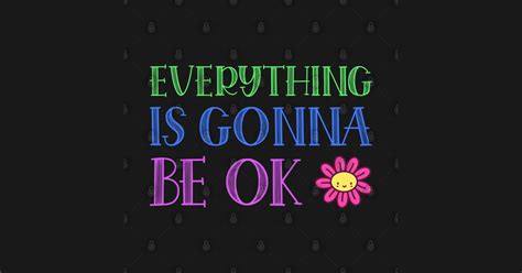 Everything Is Gonna Be Ok Stay Positive Its Gonna Be Okay