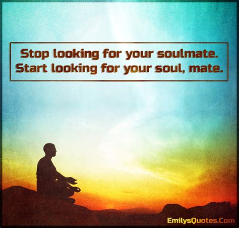 Stop Looking For Your Soulmate Start Looking For Your