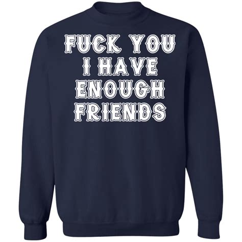 Fuck You I Have Enough Friends Shirt Q Finder Trending Design T Shirt