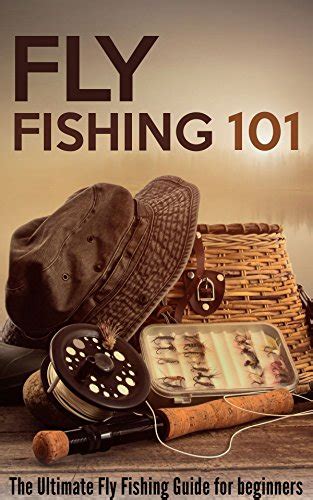 Fly Fishing 101 The Ultimate Fly Fishing Guide For
