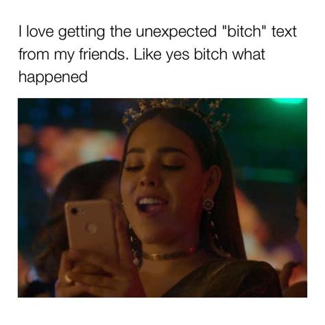 I Love Getting The Unexpected Bitch Text From My Friends Like Yes Bitch What Happened Funny