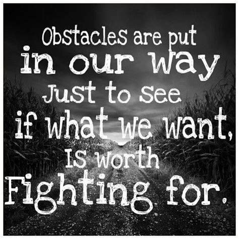 Does that answer your question? Obstacles are put in our way just to see if what we want is worth fighting for. | Thoughts ...