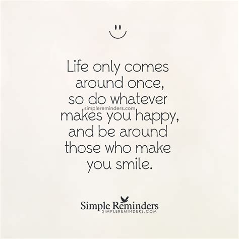 Life Only Comes Around Once By Unknown Author Make You Happy Quotes