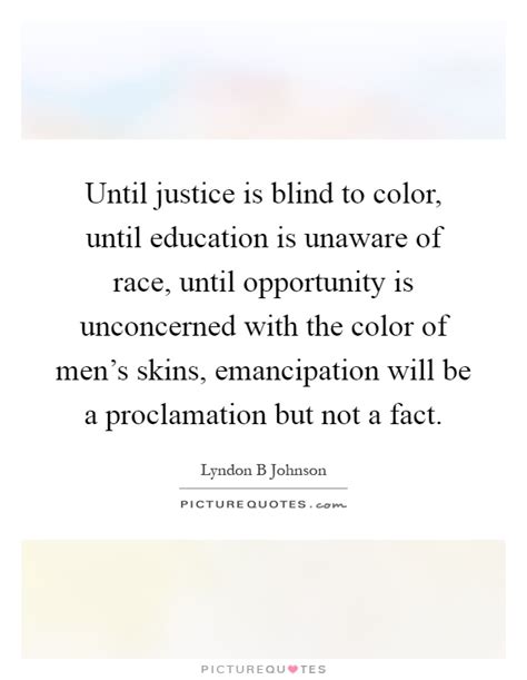 The blindfold covering the eyes of lady justice represents objectivity. Until justice is blind to color, until education is unaware of... | Picture Quotes