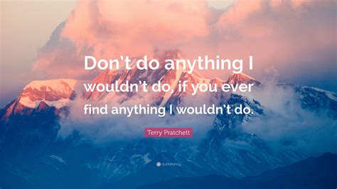 Terry Pratchett Quote “dont Do Anything I Wouldnt Do If You Ever
