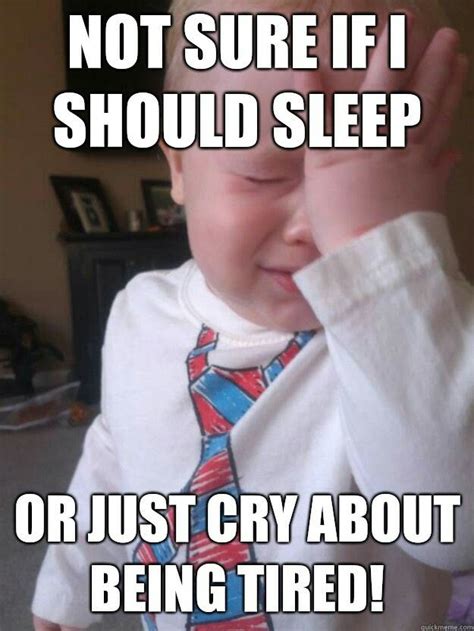 Sleep Or Cry That Is The Tired Funny Tired Memes Funny Tired Memes
