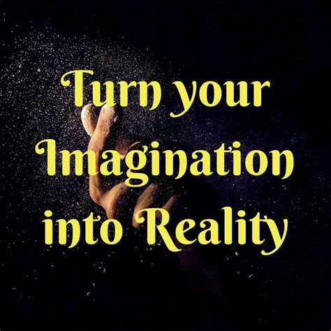 Turn Your Imagination Into Reality If You See It In Your Mind You Can