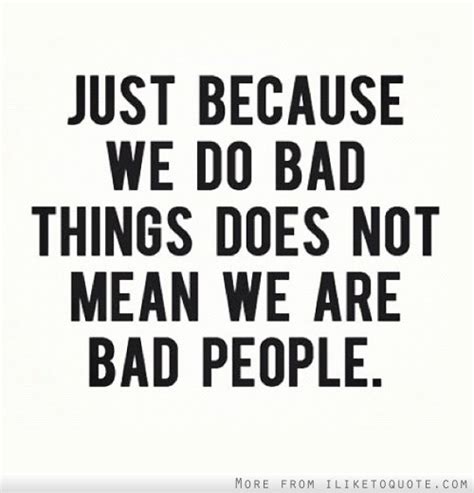 Just Because We Do Bad Things Does Not Mean We Are Bad People