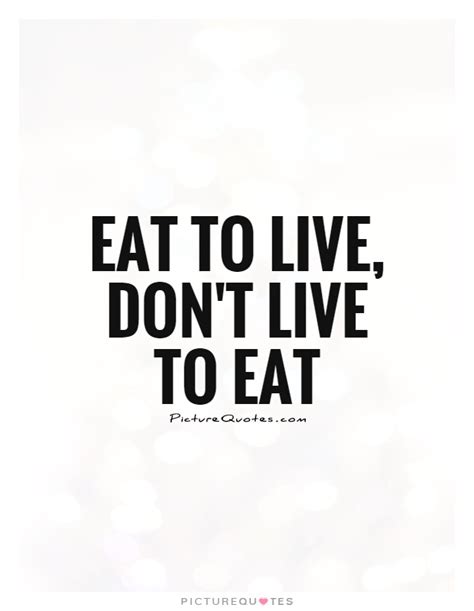 Eat To Live Don T Live To Eat Picture Quotes