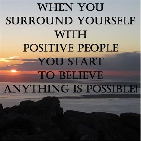When You Surround Yourself With Positive People You Start To Believe