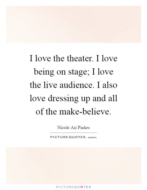 Check spelling or type a new query. I love the theater. I love being on stage; I love the live... | Picture Quotes