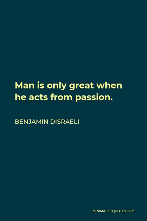 Benjamin Disraeli Quote Man Is Only Great When He Acts From Passion