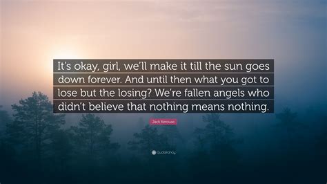 Jack Kerouac Quote Its Okay Girl Well Make It Till The Sun Goes