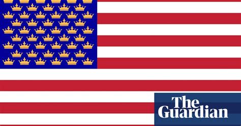 The Americans Who Think A Monarchy Would Solve Their Political Problems Monarchy The Guardian