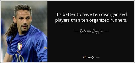 Roberto Baggio Quote Its Better To Have Ten Disorganized Players Than