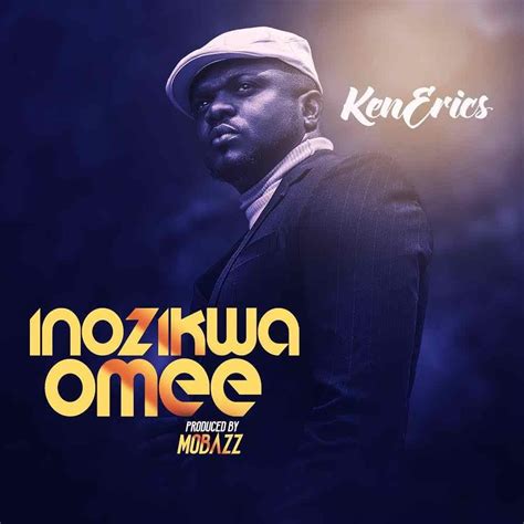 Download Mp3 Ken Erics Inozikwa Omee Song And Lyrics