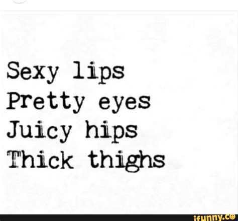 Sexy Lips Pretty Eyes Juicy Hips Thick Thighs Ifunny