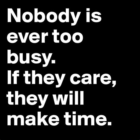 Nobody Is Ever Too Busy If They Care They Will Make Time Post By