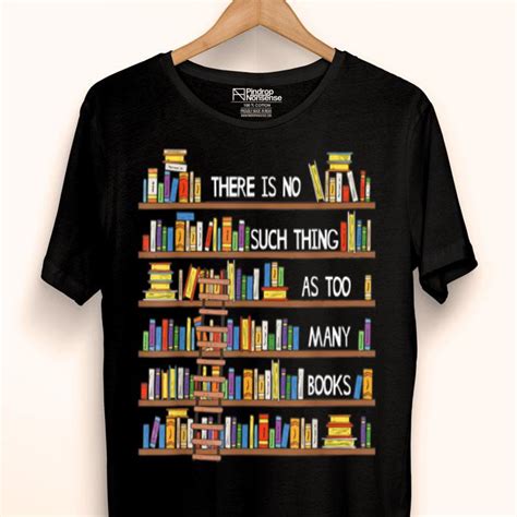 There Is No Such Thing As Too Many Books Lover Shirt Hoodie Sweater