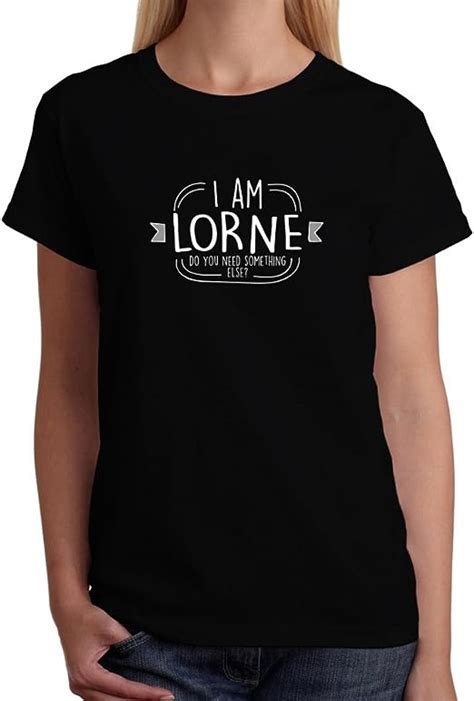 Site Athletics I Am Lorne Do You Need Something Else Women T Shirt Clothing