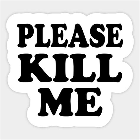 Please Kill Me - Kill Me - Sticker | TeePublic