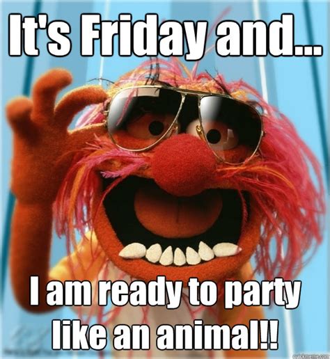 Its Friday And I Am Ready To Party Like An Animal Advice Animal