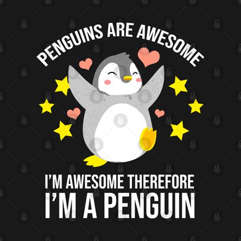 Penguins Are Awesome Im Awesome Therefore Im A Penguin For Penguin