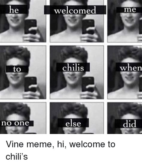 Welcomed Me Chilis Whe No One Did Else Vine Meme Hi Welcome To Chilis Chilis Meme On Meme