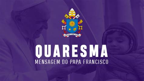 Mensagem Do Papa Francisco E O Tempo Da Quaresma Ano A