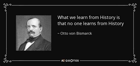 Otto Von Bismarck Quote What We Learn From History Is That No One