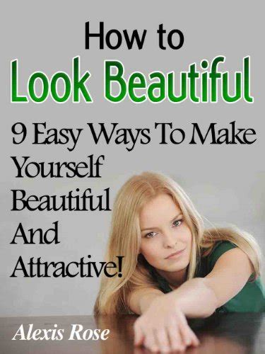 How To Look Beautiful 9 Easy Ways To Make Yourself Beautiful And Attractive Ebook Rose