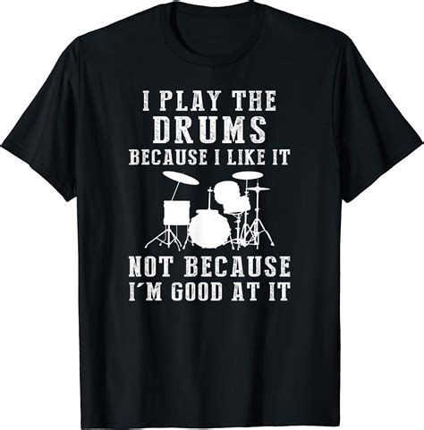 I Play Drum Because I Like It Not Because Im Good At It T Shirt