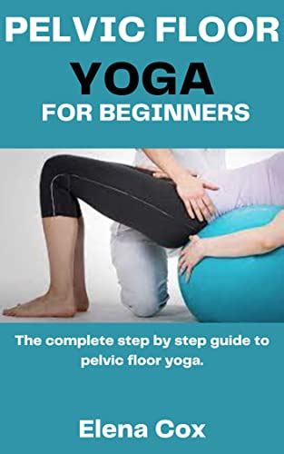 Pelvic Floor Yoga For Beginners The Complete Step By Step Guide To