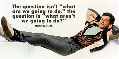 Ferris Bueller Quotes By Famous People Ferris Bueller Writers Write