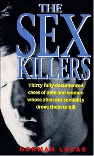 The Sex Killers Thirty Fully Documented Cases Of Men And Women Whose Aberrant Sexuality Drove