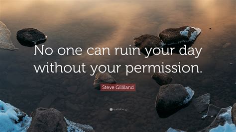 We did not find results for: Steve Gilliland Quote: "No one can ruin your day without your permission."